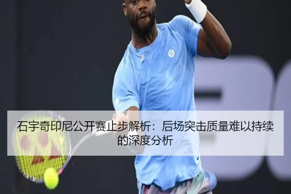 石宇奇印尼公开赛止步解析：后场突击质量难以持续的深度分析 - xingkong